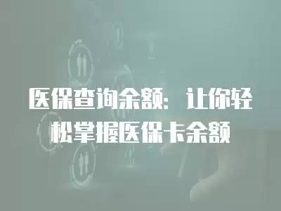 醫保查詢余額：讓你輕松掌握醫保卡余額