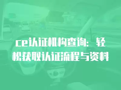 ce認證機構查詢：輕松獲取認證流程與資料