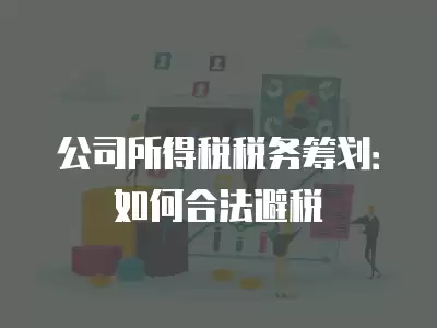 公司所得稅稅務(wù)籌劃：如何合法避稅