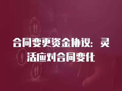 合同變更資金協議：靈活應對合同變化