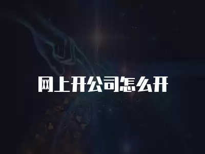 網(wǎng)上開公司怎么開